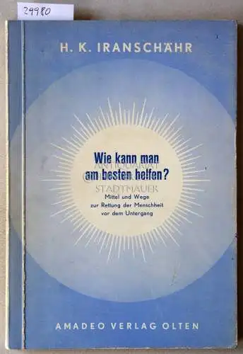 Iranschär, H. K: Wie kann man am besten helfen? Mittel und Wege zur Rettung der Menschheit vor dem Untergang. 