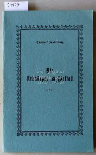 Swedenborg, Emanuel: Die Erdkörper im Weltall. Die Erdkörper in unserem Sonnensystem welche Planeten genannt werden und einige Erdkörper am Fixsternenhimmel, sowie ihre Bewohner, Geister und Engel. 