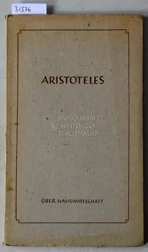Aristoteles: Aristoteles: Über Hauswirtschaft. Aristoteles: Die Lehrschrifte. Hrsg., übertr. u. in ihrer Entstehung erl. v. Paul Gohlke. 