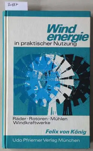 König, Felix v: Windenergie in praktischer Nutzung. Räder, Rotoren, Mühlen, Windkraftwerke. 