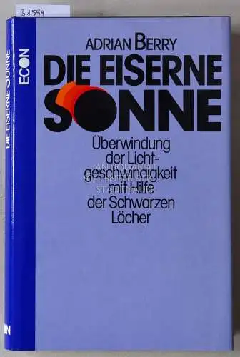 Berry, Adrian: Die eiserne Sonne. Überwindung der Lichtgeschwindigkeit mit Hilfe der Schwarzen Löcher. 