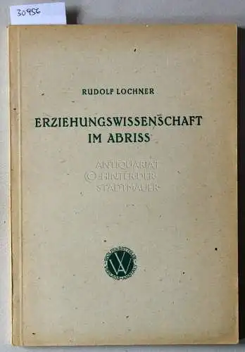 Lochner, Rudolf: Erziehungswissenschaft im Abriss. [= Arbeitsbücher für die Lehrerbildung, Bd. 2]. 