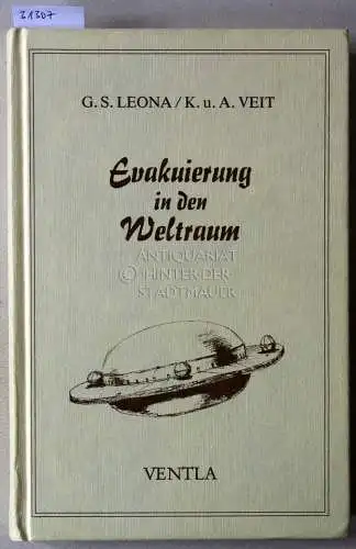 Leona, G. S., K. Veit und A. Veit: Evakuierung in den Weltraum. Außerirdische Raumschiffe im Einsatz am Ende der Zeit. 
