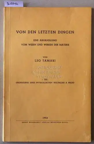 Tamari, Leo: Von den letzten Dingen. Eine Abhandlung vom Wesen und Wirken der Materiel. 1. Teil: Grundzüge eines physikalischen Weltbildes a priori. 