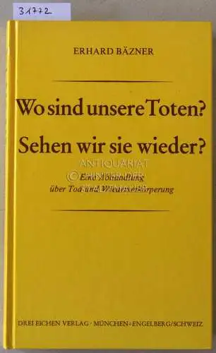 Bäzner, Erhard: Wo sind unsere Toten? Sehen wir sie wieder? Eine Abhandlung über Tod und Wiederverkörperung. 