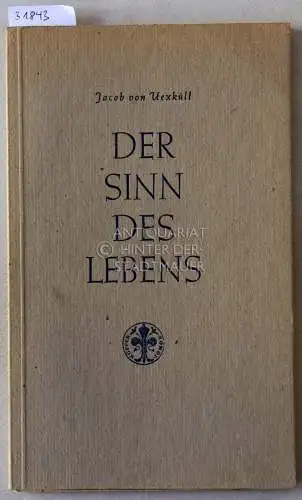 Uexküll, Jakob v: Der Sinn des Lebens. Gedanken über die Aufgaben der Biologie mitgeteilt in einer Interpretation der zu Bonn 1924 gehaltenen Vorlesung des Johannes Müller. Mit e. Ausblick v. Thure v. Uexküll. 