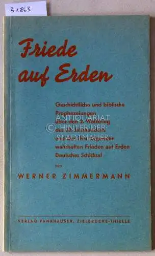 Zimmermann, Werner: Friede auf Erden. Geschichtliche und biblische Prophezeiungen über den 2. Weltkrieg des 20 Jahrhunderts und den ihm folgenden wahrhaften Frieden auf Erden. 