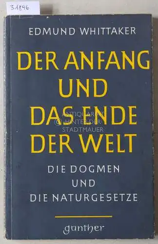 Whittaker, Edmund: Der Anfang und das Ende der Welt. Die Dogmen und die Naturgesetze. 