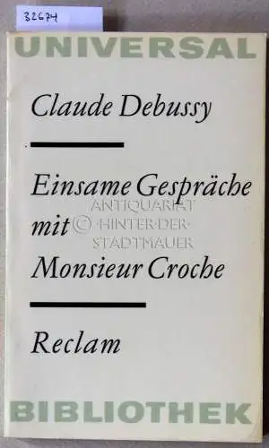 Debussy, Claude: Einsame Gespräche mit Monsieur Croche. "Monsieur Croche, Antidilettante" und andere Aufsätze. [= Reclam Universal Bibliothek]. 