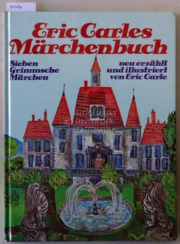 Carle, Eric: Eric Carles Märchenbuch: Sieben Grimmsche Märchen, neu erzählt und illustriert von Eric Carle. 