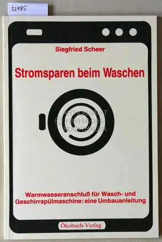 Scheer, Siegfried: Stromsparen beim Waschen. Warmwasseraschluss für Wasch- und Geschirrspülmaschine: Eine Umbauanleitung. 