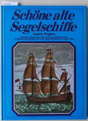 Rogers, Cedric: Schöne alte Segelschiffe. 500 Jahre große Abenteuer unter Segeln. 