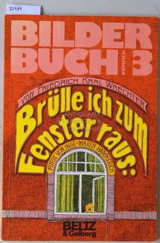 Waechter, Friedrich Karl: Brülle ich zum Fenster raus. 