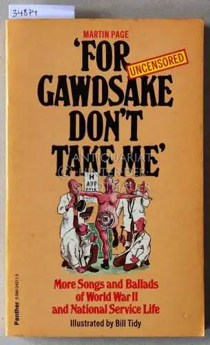 Page, Martin: For Gawdsake Don`t Take Me: The Songs, Ballads, Verses, Monologues, etc., of the Call-Up Years, 1939-1963. 