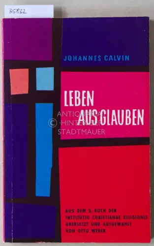 Calvin, Johannes: Leben aus Glauben. Aus dem 3. Buch der institutio christianae religionis übers. u. ausgew. v. Otto Weber. 