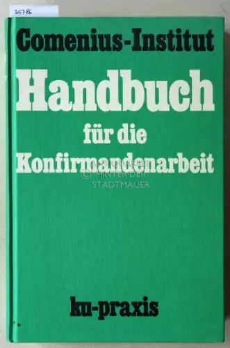 Handbuch für die Konfirmandenarbeit. Hrsg. v. Comenius-Institut in Verb. m.d. Verein KU-Praxis. 