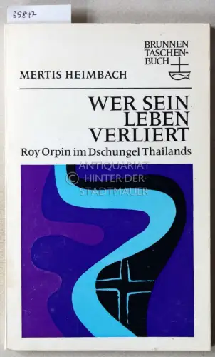 Heimbach, Mertis: Wer sein Leben verliert: Roy Orpin im Dschungel Thailands. 