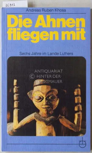Khosa, Andreas Ruben: Die Ahnen fliegen mit: Sechs Jahre im Lande Luthers. 