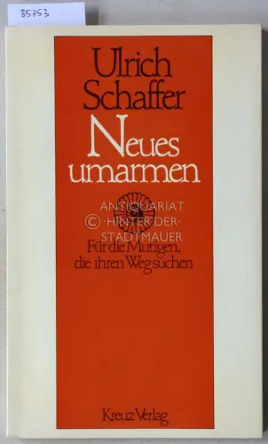Schaffer, Ulrich: Neues umarmen: Für die Mutigen, die ihren Weg suchen. 