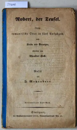 Meyerbeer, Giacomo: Robert, der Teufel. Große romantische Oper in fünf Aufzügen. (Libretto) Nach Scribe und Delavigne, übersetzt von Theodor Hell. Musik von J. Meyerbeer. Vollständiges Text-Buch. 