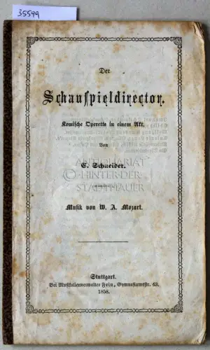 Mozart, Wolfgang Amadeus und C. Schneider: Der Schauspieldirektor: Komische Operette in einem Akt. (Libretto) Von C. Schneider, Musik von W. A. Mozart. 