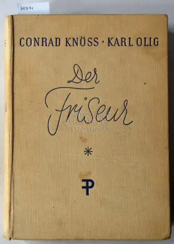 Knöss, Conrad und Karl Olig: Der Friseur: Ein Hand- und Nachschlagebuch für Damen- und Herrenfriseure, Haarfärber, Kosmetike rund Perückenmacher. 