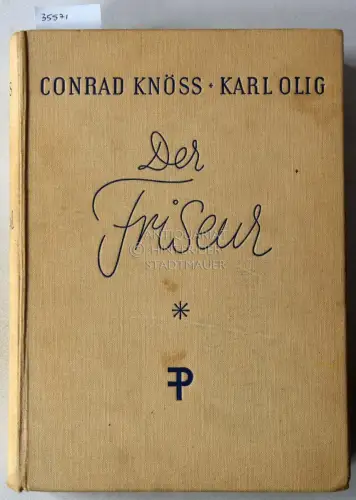 Knöss, Conrad und Karl Olig: Der Friseur: Ein Hand- und Nachschlagebuch für Damen- und Herrenfriseure, Haarfärber, Kosmetike rund Perückenmacher. 