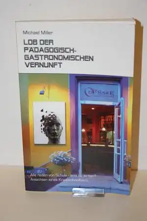 Miller, Michael: Lob der pädagogisch-gastronomischen Vernunft - Alle reden von Schule- was ist zu tun? Ansichten eines Kneipenbesitzers. 