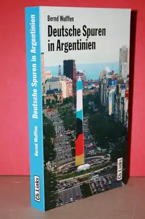 Wulffen, Bernd: Deutsche Spuren in Argentinien - Zwei Jahrhunderte wechselvoller Beziehungen. 