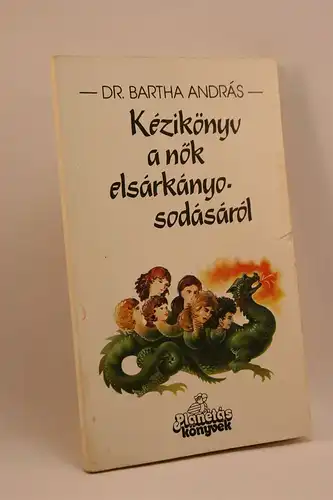 Dr. Bartha András: Kézikönyv a nok elsárkányosodásáról. NOS ÉS NOSÜLÉS ELOTT ÁLLÓ FÉRFIAKNAK. 