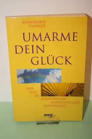 Trixner, Annemarie: Umarme dein Glück: der Weg zu Lebensfreude, Harmonie und Gesundheit. 