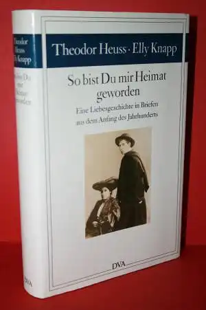 Heuss, Theodor; Knapp, Elli: So bist Du mir Heimat geworden -  Eine Liebesgeschichte in Briefen aus dem Anfang des Jahrhunderts. 