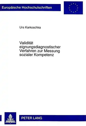 Karkoschka, Urs: Validität eignungsdiagnostischer Verfahren zur Messung sozialer Kompetenz: Empirische Untersuchungen zu den Auswirkungen von Methodenvariationen auf ... / Publications Universitaires Européennes). 