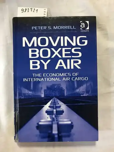 Morrell, Peter S: Moving Boxes by Air: The Economics of International Air Cargo. 