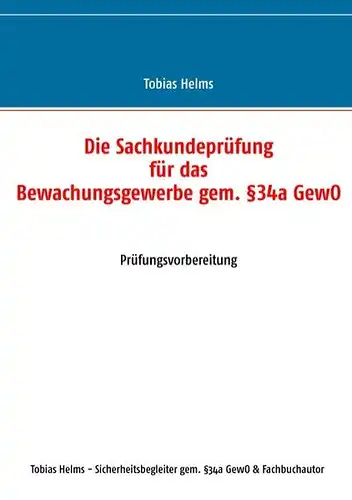 Helms, Tobias: Die Sachkundeprüfung für das Bewachungsgewerbe gem. Â§34a GewO: Prüfungsvorbereitung. 