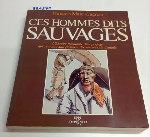 Gagnon, Francois-Marc: Ces hommes dits sauvages: L'histoire fascinante d'un prejuge qui remonte aux premiers decouvreurs du Canada (French Edition). 