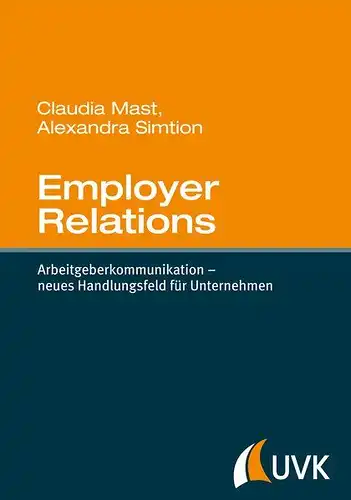 Claudia, Mast und Simtion Alexandra: Employer Relations. Arbeitgeberkommunikation - neues Handlungsfeld für Unternehmen. 