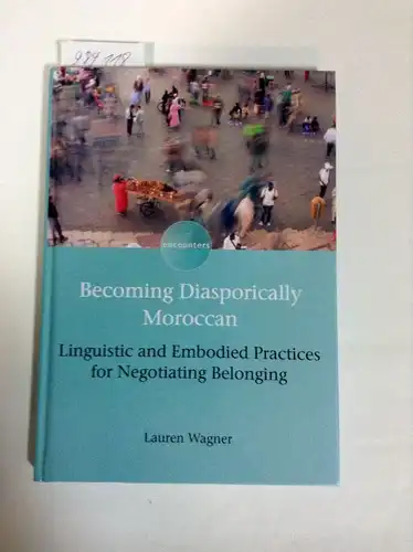 Wagner, Lauren: Becoming Diasporically Moroccan: Linguistic and Embodied Practices for Negotiating Belonging (Encounters, Band 8). 