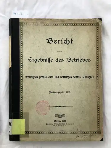 Preußische Verlagsanstalt GmbH: (1908) Bericht über die Ergebnisse des Betriebes der vereinigten preussischen und hessischen Staatseisenbahnen im Rechnungsjahre 1907. 