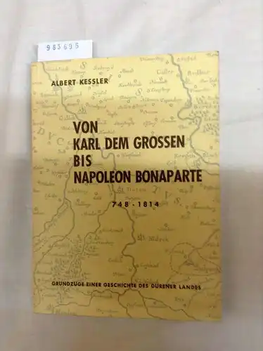 Kessler, Albert: Von Karl dem Grossen bis Napoleon Bonaparte. Grundzüge einer Geschichte des Dürener Landes 748 - 1814. 