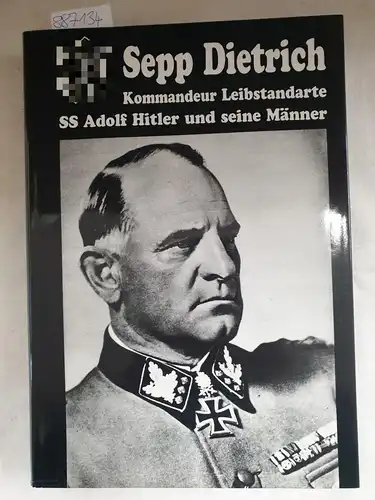 Dietrich, Sepp: Sepp Dietrich : Kommandeur Leibstandarte SS Adolf Hitler und seine Männer. 