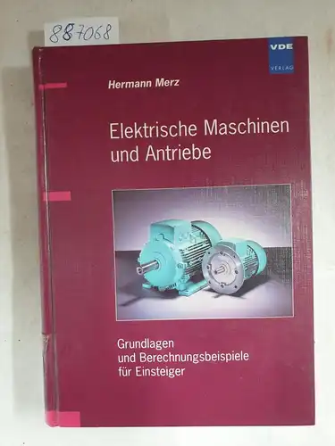 Merz, Hermann: Elektrische Maschinen und Antriebe: Grundlagen und Berechnungsbeispiele für Einsteiger. 