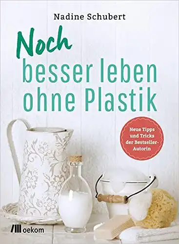 Schubert, Nadine: Noch besser leben ohne Plastik: Neue Tipps und Tricks der Bestseller-Autorin. 