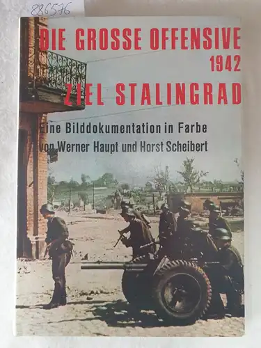 Haupt, Werner und Horst Scheibert: Die grosse Offensive 1942, Ziel Stalingrad : eine Bilddokumentation in Farbe. 
