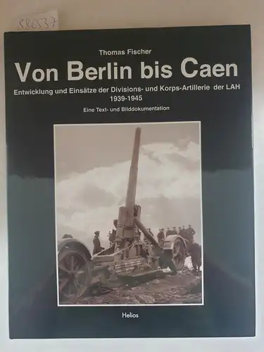 Fischer, Thomas: Von Berlin bis Caen: Entwicklung und Einsätze der Divisions- und Korps-Artillerie der LAH 1939-1945 
 (Eine Text- und Bilddokumentation). 
