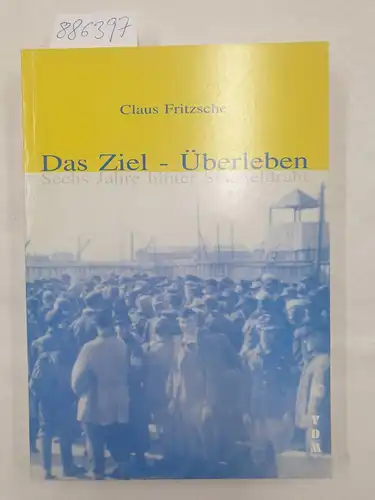 Fritzsche, Claus: Das Ziel - Überleben - Sechs Jahre hinter Stacheldraht. 