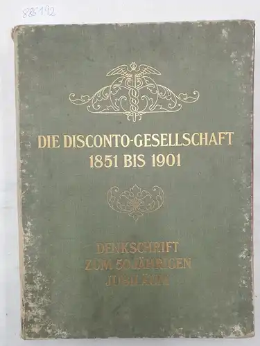 Disconto-Gesellschaft: Disconto-Gesellschaft 1851 bis 1901 : Denkschrift zum 50jährigen Jubiläum. 