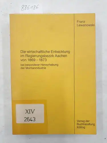 Lewanowski, Franz: Die wirtschaftliche Entwicklung im Regierungsbezirk Aachen von 1869 - 1873 : bei besonderer Hervorhebung der Montanindustrie. 