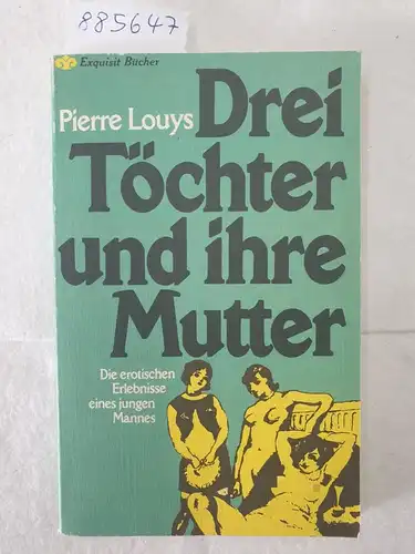 Louys, Pierre: Drei Töchter und ihre Mutter : Die erotischen Erlebnisse eines jungen Mannes 
 (Exquisit Bücher). 