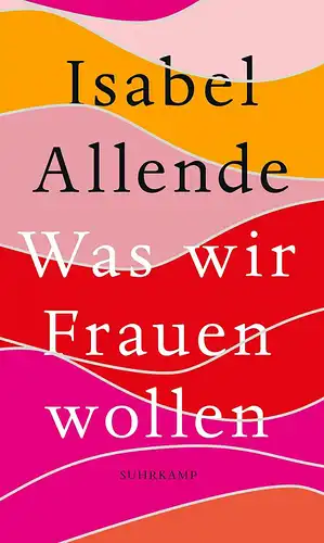 Allende, Isabel: Was wir Frauen wollen - Über ungeduldige Liebe, das lange Leben und gute Hexen. 